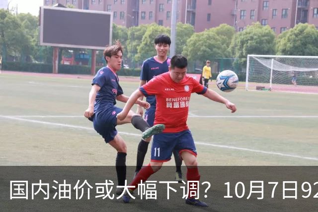 国内油价或大幅下调？10月7日92-95汽油价，15日再调整